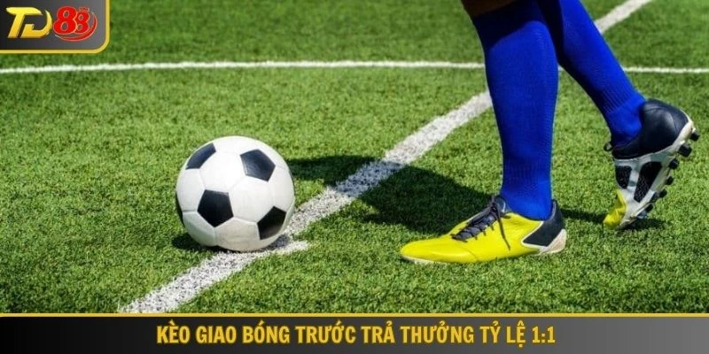 Kèo giao bóng trước trả thưởng tỷ lệ 1:1